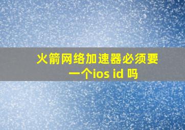 火箭网络加速器必须要一个ios id 吗